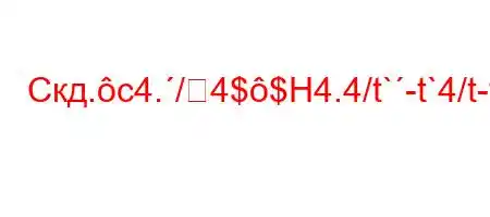 Скд.c4./4$$H4.4/t`-t`4/t-t`,4-,4/t.4/4,4-t`SUPH]\X